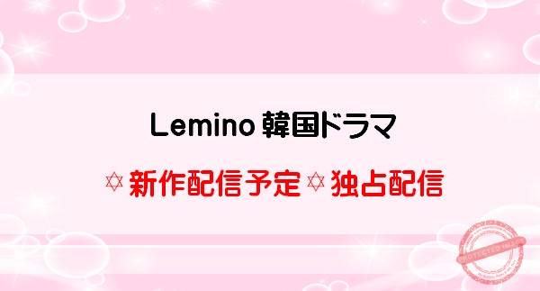 Lemino（レミノ）韓国ドラマ 新作配信予定・独占